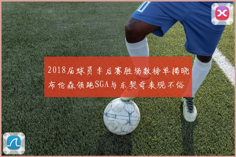2018届球员季后赛胜场数榜单揭晓布伦森领跑SGA与东契奇表现不俗