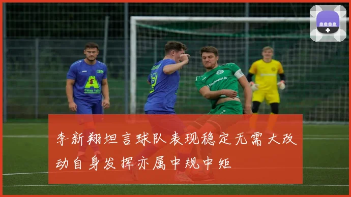 李新翔坦言球队表现稳定无需大改动自身发挥亦属中规中矩