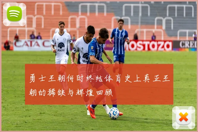勇士王朝何时终结体育史上真正王朝的稀缺与辉煌回顾