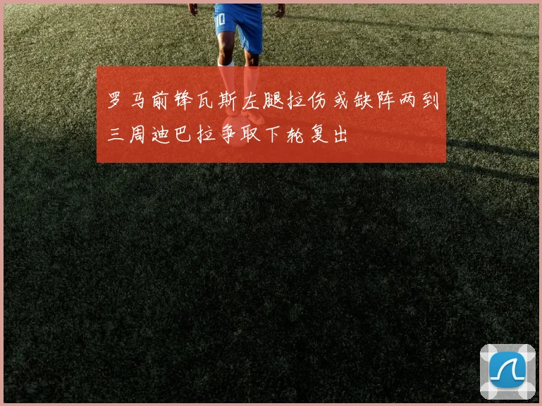 罗马前锋瓦斯左腿拉伤或缺阵两到三周迪巴拉争取下轮复出
